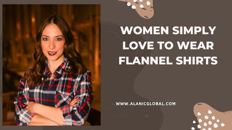 Why Modern Women Simply Love To Wear Flannel Shirts?