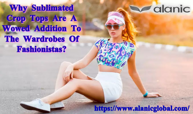 Why Sublimated Crop Tops Are A Wowed Addition To The Wardrobes Of Fashionistas?